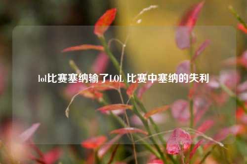 lol比赛塞纳输了LOL 比赛中塞纳的失利