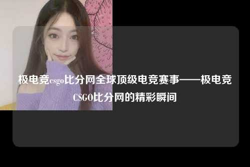 极电竞csgo比分网全球顶级电竞赛事——极电竞CSGO比分网的精彩瞬间