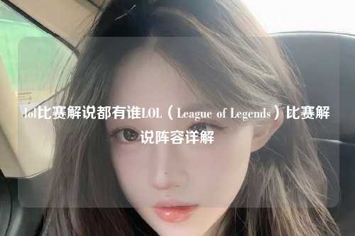 lol比赛解说都有谁LOL（League of Legends）比赛解说阵容详解