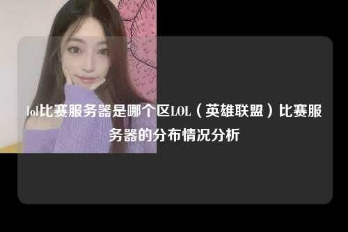 lol比赛服务器是哪个区LOL（英雄联盟）比赛服务器的分布情况分析